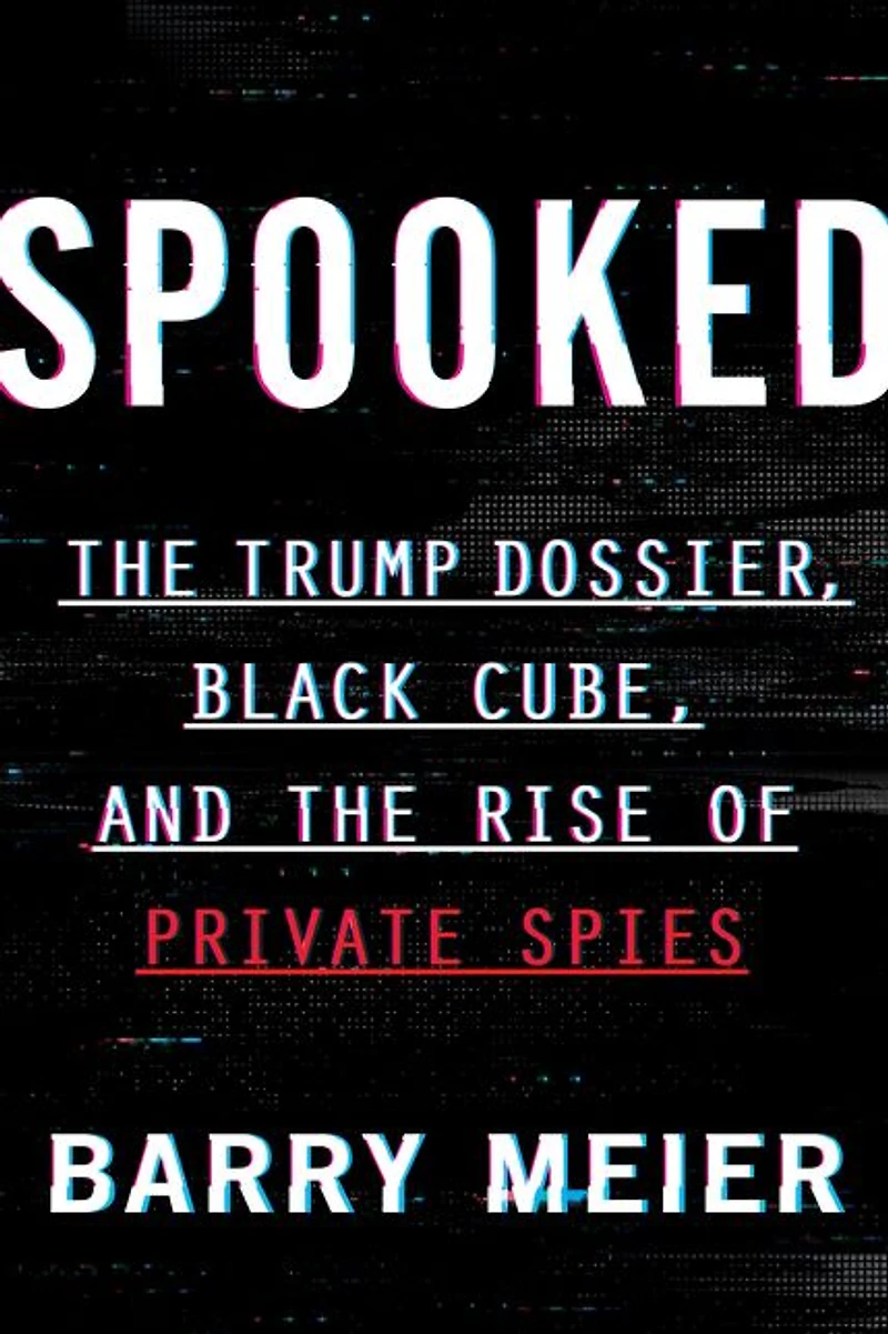 Spooked: the Trump Dossier, Black Cube, and Rise of Private Spies