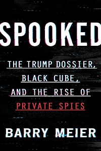 Spooked: the Trump Dossier, Black Cube, and Rise of Private Spies