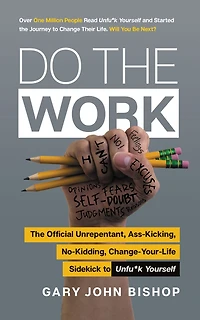 Do The Work: Official Unrepentant, Ass-Kicking, No-Kidding, Change-Your-Life Sidekick to Unfu*k Yourself