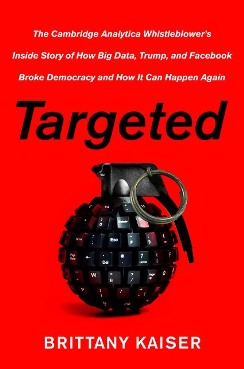 Targeted: The Cambridge Analytica Whistleblower's Inside Story of How Big Data, Trump, and Facebook Broke Democracy It Can Happen Again