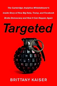 Targeted: The Cambridge Analytica Whistleblower's Inside Story of How Big Data, Trump, and Facebook Broke Democracy It Can Happen Again