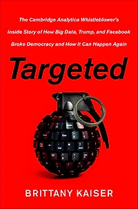 Targeted: The Cambridge Analytica Whistleblower's Inside Story of How Big Data, Trump, and Facebook Broke Democracy It Can Happen Again