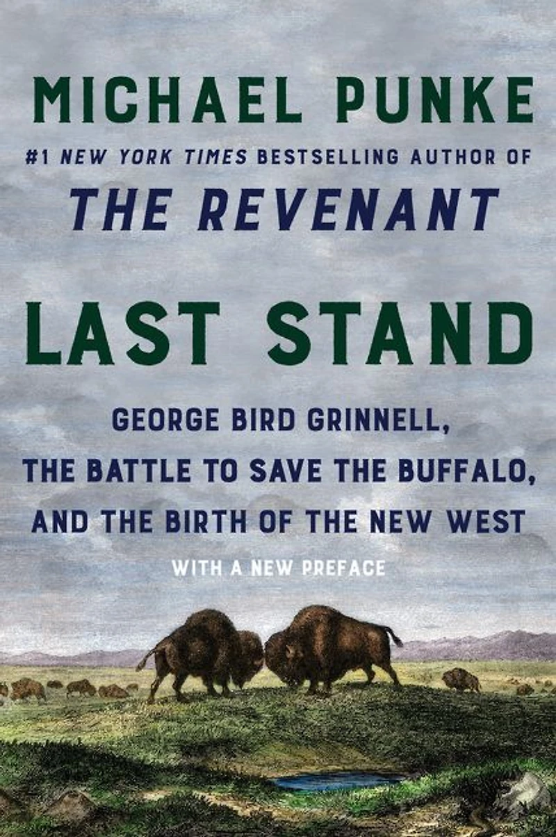 Last Stand: George Bird Grinnell, the Battle to Save Buffalo, and Birth of New West