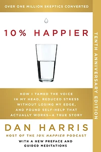 10% Happier (5th Anniversary Edition): How I Tamed the Voice My Head, Reduced Stress Without Losing Edge, and Found Self-Help That Actually Works--A True Story