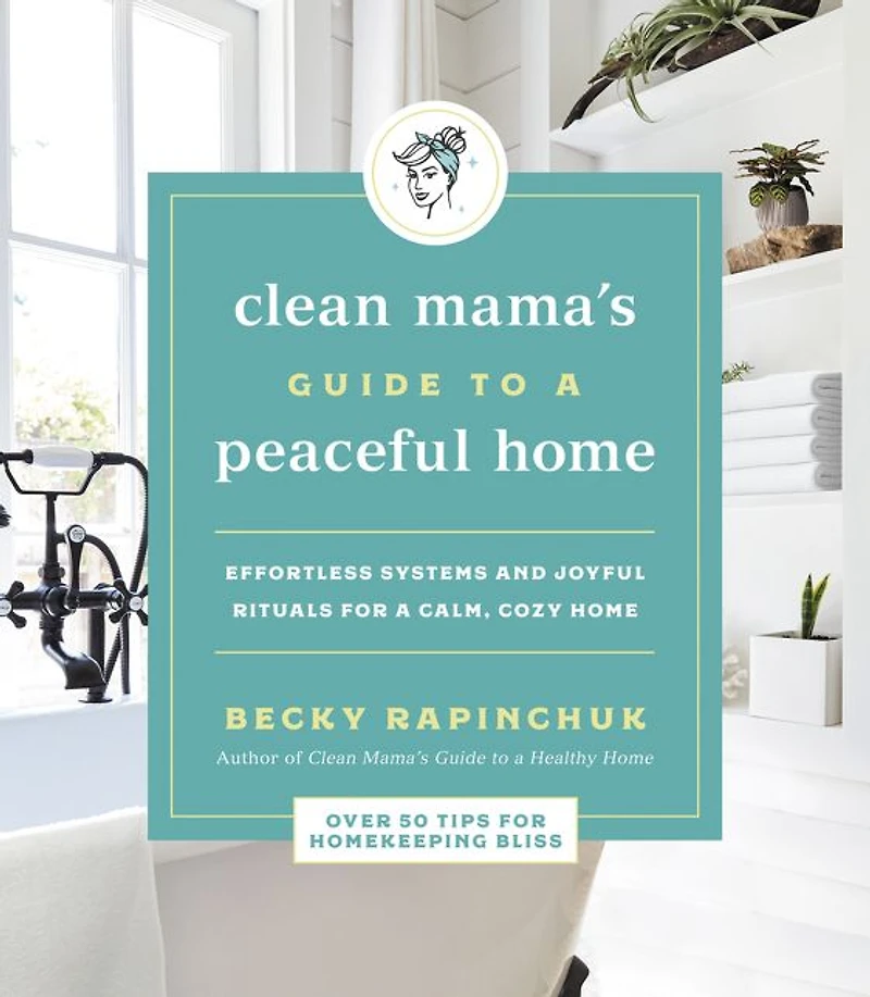 The Clean Mama's Guide to a Peaceful Home: Effortless Systems and Joyful Rituals for Calm, Cozy Home