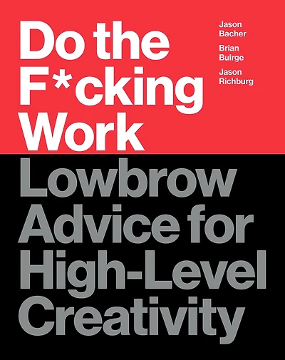 Do the F*cking Work: Lowbrow Advice for High-Level Creativity