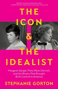 the Icon and Idealist: Margaret Sanger, Mary Ware Dennett, Rivalry That Brought Birth Control to America