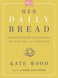 Her Daily Bread: Inspired Words and Recipes to Feast on All Year Long