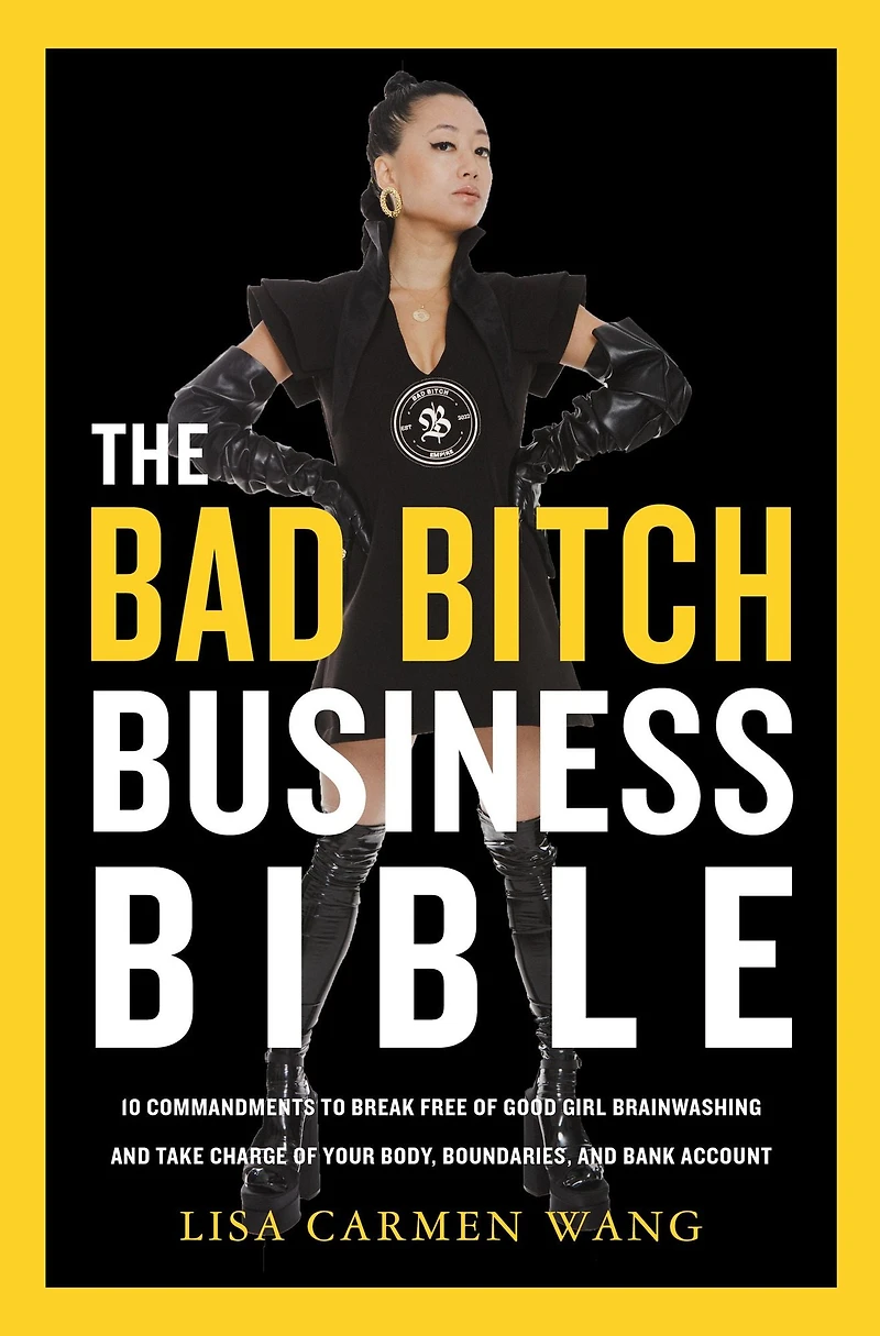The Bad Bitch Business Bible: 10 Commandments to Break Free of Good Girl Brainwashing and Take Charge Your Body, Boundaries, Bank Account