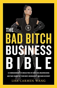 The Bad Bitch Business Bible: 10 Commandments to Break Free of Good Girl Brainwashing and Take Charge Your Body, Boundaries, Bank Account