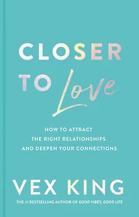 Closer to Love: How Attract the Right Relationships and Deepen Your Connections