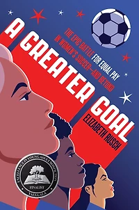 A Greater Goal: The Epic Battle for Equal Pay Women's Soccer-and Beyond