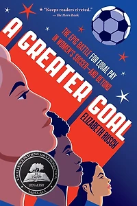 A Greater Goal: The Epic Battle for Equal Pay Women's Soccer-and Beyond