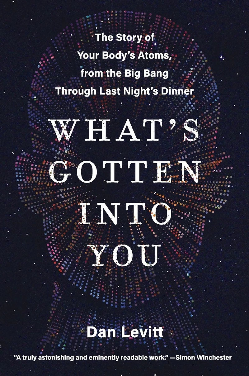 What's Gotten Into You: the Story of Your Body's Atoms, from Big Bang Through Last Night's Dinner