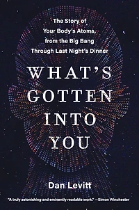 What's Gotten Into You: the Story of Your Body's Atoms, from Big Bang Through Last Night's Dinner