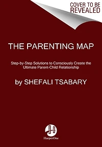 the Parenting Map: Step-by-Step Solutions to Consciously Create Ultimate Parent-Child Relationship