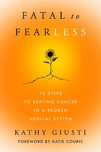 Fatal to Fearless: 12 Steps Beating Cancer a Broken Medical System