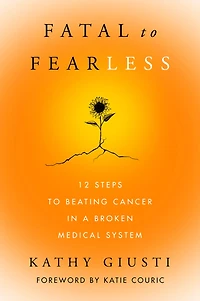 Fatal to Fearless: 12 Steps Beating Cancer a Broken Medical System