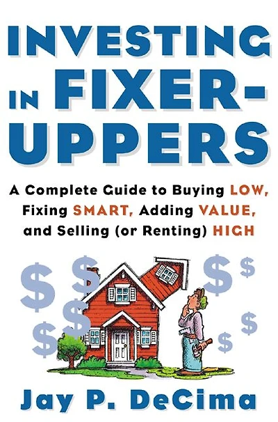 Investing Fixer-Uppers: A Complete Guide to Buying Low, Fixing Smart, Adding Value, and Selling (or Renting) High