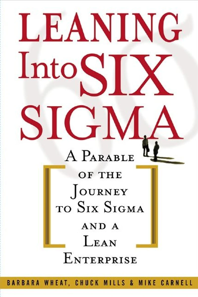 Leaning Into Six Sigma: A Parable of the Journey to Six Sigma and a Lean Enterprise