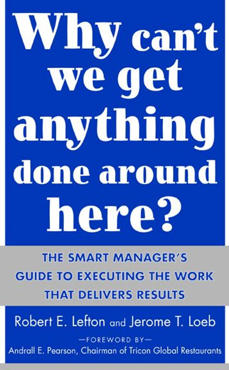 Why Can't We Get Anything Done Around Here?: the Smart Manager's Guide to Executing Work That Delivers Results: Results