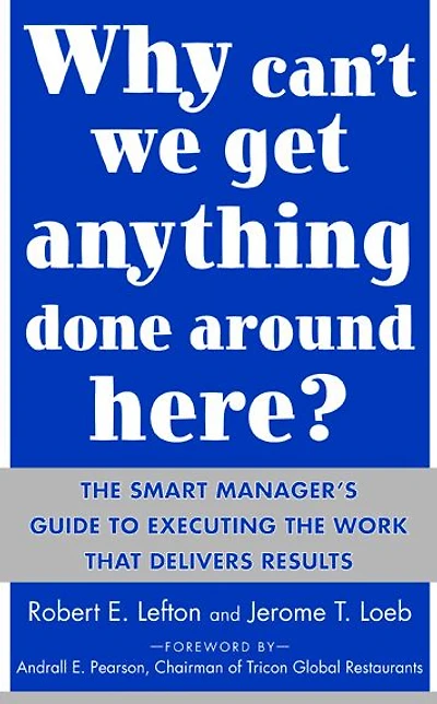 Why Can't We Get Anything Done Around Here?: the Smart Manager's Guide to Executing Work That Delivers Results: Results