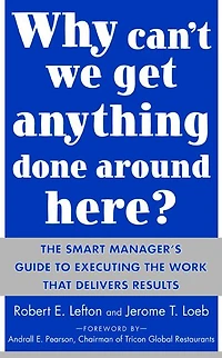 Why Can't We Get Anything Done Around Here?: the Smart Manager's Guide to Executing Work That Delivers Results: Results