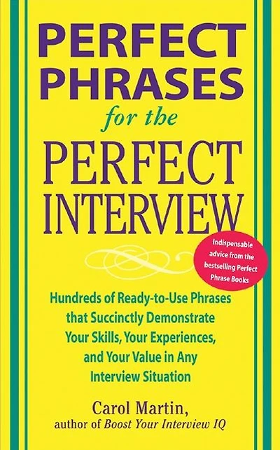 Perfect Phrases for the Interview: Hundreds of Ready-to-Use That Succinctly Demonstrate Your Skills, Experience and Value Any Interview Situation: