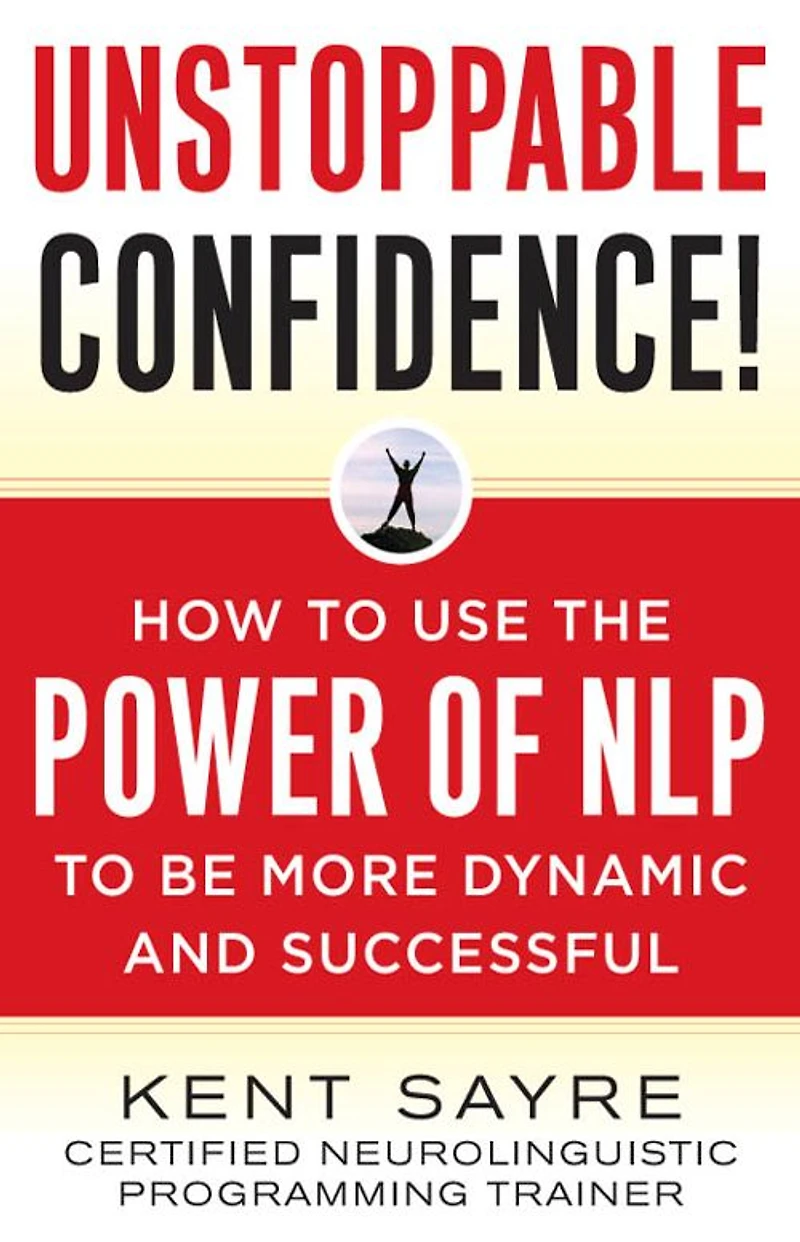 Unstoppable Confidence: How to Use the Power of NLP Be More Dynamic and Successful