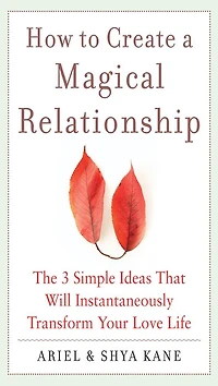 How to Create a Magical Relationship: The 3 Simple Ideas that Will Instantaneously Transform Your Love Life