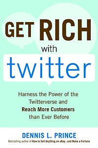Get Rich with Twitter: Harness the Power of the Twitterverse and Reach More Customers than Ever Before