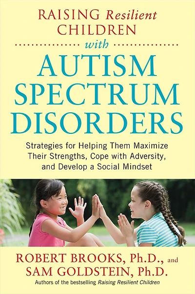 Raising Resilient Children with Autism Spectrum Disorders: Strategies for Maximizing Their Strengths, Coping Adversity, and Developing a Social Mindset