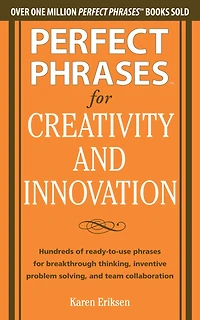 Perfect Phrases for Creativity and Innovation: Hundreds of Ready-to-Use Phrases for Break-Through Thinking, Problem Solving, and Inspiring Team Collaboration