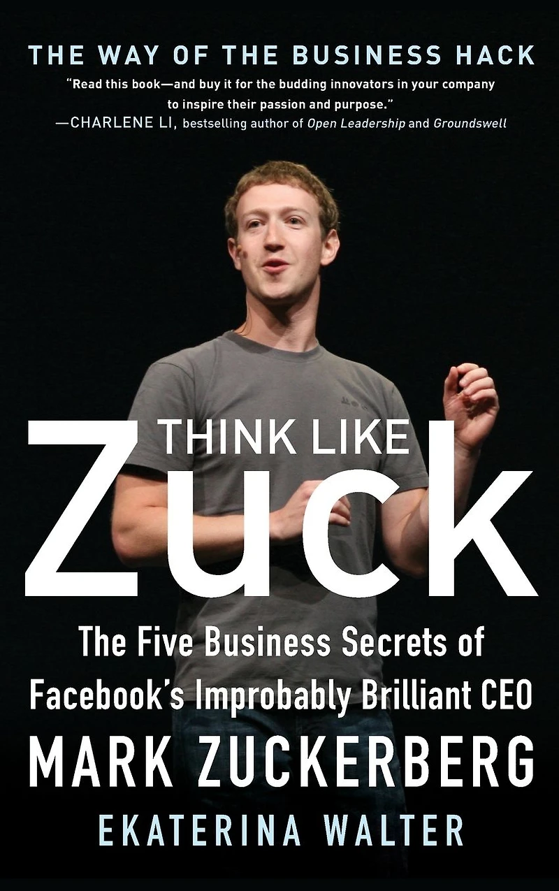 Think Like Zuck: The Five Business Secrets of Facebook's Improbably Brilliant CEO Mark Zuckerberg