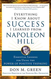 Everything I Know About Success Learned from Napoleon Hill: Essential Lessons for Using the Power of Positive Thinking