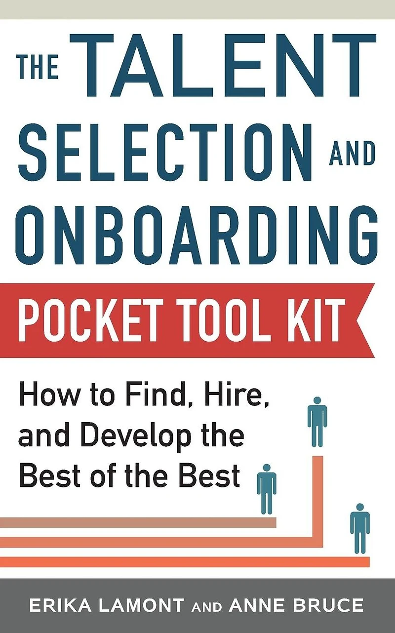 Talent Selection and Onboarding Tool Kit: How to Find, Hire, Develop the Best of