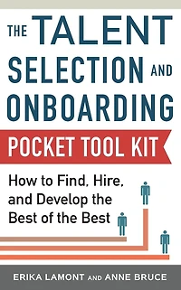 Talent Selection and Onboarding Tool Kit: How to Find, Hire, Develop the Best of