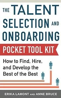 Talent Selection and Onboarding Tool Kit: How to Find, Hire, Develop the Best of
