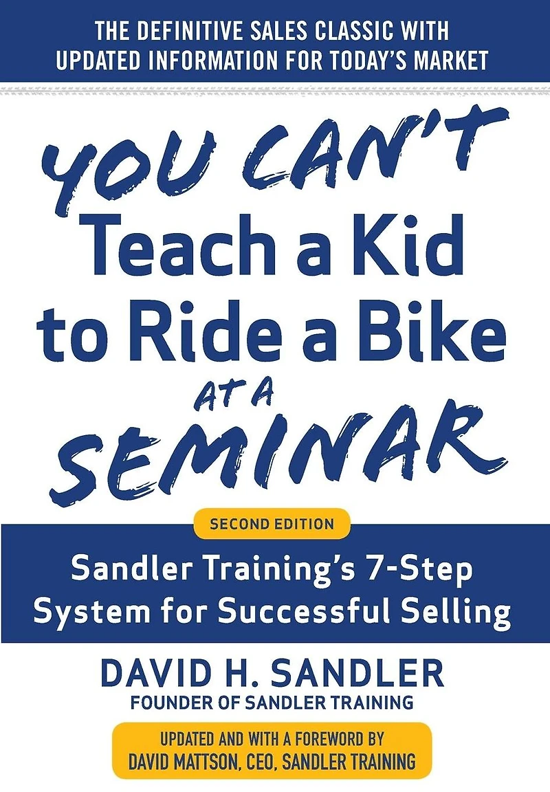 You Can't Teach a Kid to Ride Bike at Seminar, 2nd Edition: Sandler Training's 7-Step System for Successful Selling