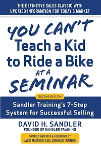 You Can't Teach a Kid to Ride Bike at Seminar, 2nd Edition: Sandler Training's 7-Step System for Successful Selling