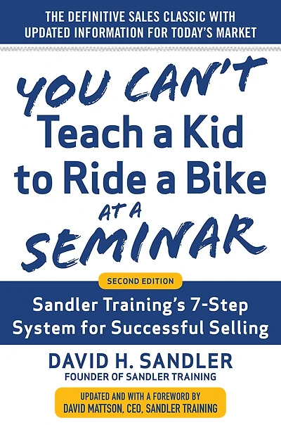 You Can't Teach a Kid to Ride Bike at Seminar, 2nd Edition: Sandler Training's 7-Step System for Successful Selling