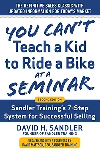 You Can't Teach a Kid to Ride Bike at Seminar, 2nd Edition: Sandler Training's 7-Step System for Successful Selling