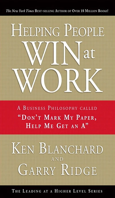 Helping People Win at Work: A Business Philosophy Called "Don't Mark My Paper, Help Me Get an A"