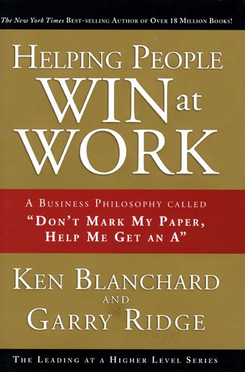 Helping People Win at Work: A Business Philosophy Called "Don't Mark My Paper, Help Me Get an A"