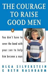 the Courage to Raise Good Men: You Don't Have Sever Bond with Your Son Help Him Become a Man (Abridged)