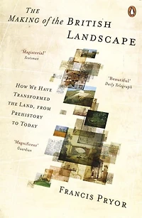the Making of British Landscape: How We Have Transformed Land, from Prehistory to Today