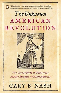 the Unknown American Revolution: Unruly Birth of Democracy and Struggle to Create America