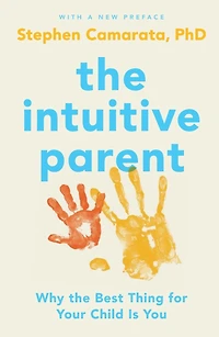 the Intuitive Parent: Why Best Thing for Your Child Is You