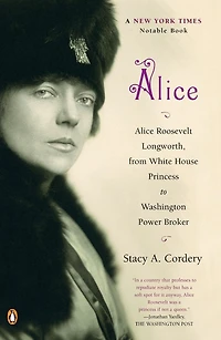 Alice: Alice Roosevelt Longworth, from White House Princess to Washington Power Broker
