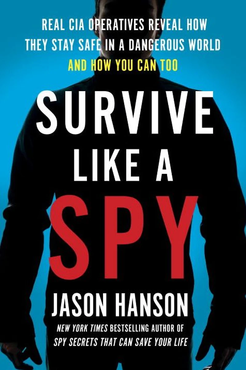 Survive Like a Spy: Real CIA Operatives Reveal How They Stay Safe Dangerous World and You Can Too